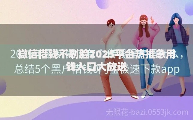 微信借钱不刷脸2025平台热推急用钱入口大放送