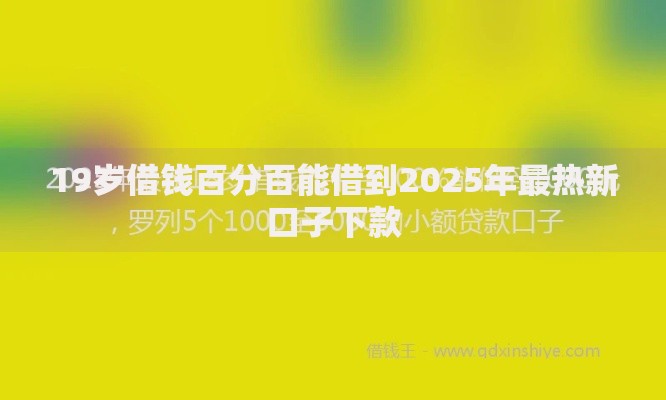 19岁借钱百分百能借到2025年最热新口子下款