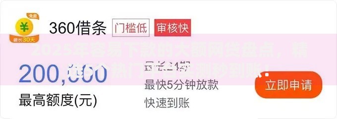 2025年容易下款的大额网贷盘点，精选5个热门平台实测秒到账！