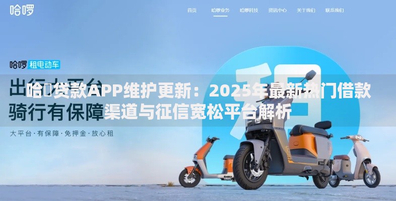 哈啰贷款APP维护更新：2025年最新热门借款渠道与征信宽松平台解析