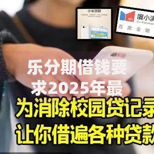 乐分期借钱要求2025年最新规定