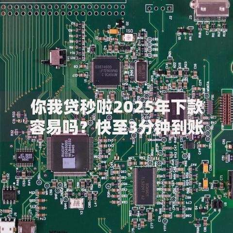 你我贷秒啦2025年下款容易吗?快至3分钟到账最新通过率分析 你我贷秒啦2025年下款容易吗?快至3分钟到账最新通过率分析