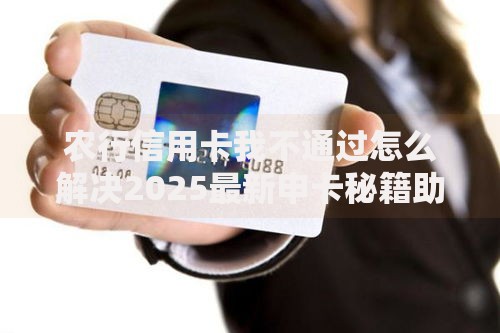 农行信用卡我不通过怎么解决2025最新申卡秘籍助您秒过