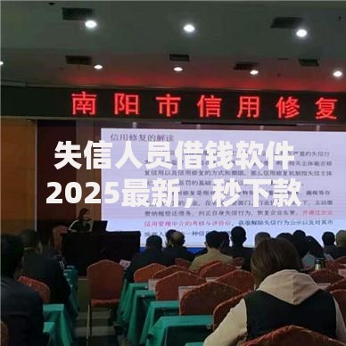 失信人员借钱软件2025最新，秒下款征信烂也能快速下款平台