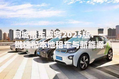 同城借车服务2025版：一键速配本地租车与新能源车型