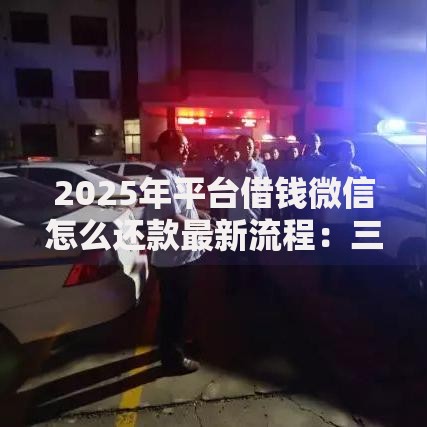 2025年平台借钱微信怎么还款最新流程：三种方式详解与省钱攻略
