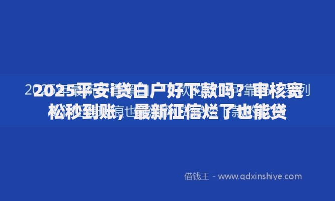 2025平安i贷白户好下款吗？审核宽松秒到账，最新征信烂了也能贷