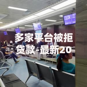 多家平台被拒贷款-最新2025年热门无需征信借款渠道