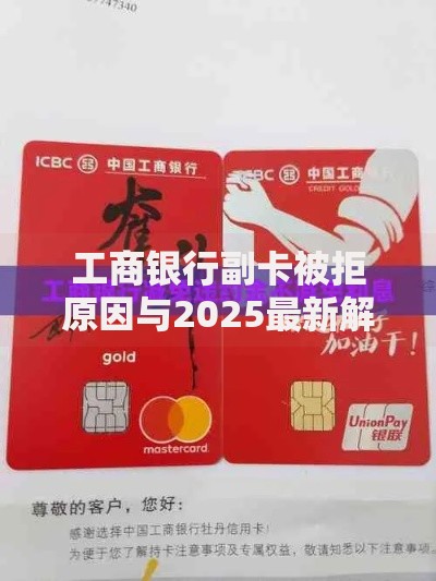 工商银行副卡被拒原因与2025最新解决方案