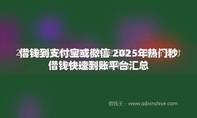 借钱到支付宝或微信 2025年热门秒借钱快速到账平台汇总