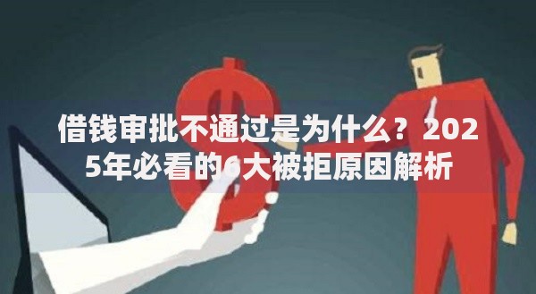 借钱审批不通过是为什么？2025年必看的6大被拒原因解析