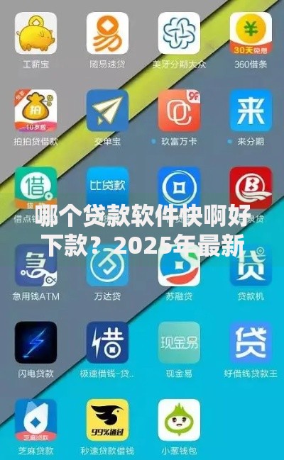 哪个贷款软件快啊好下款?2025年最新热门平台合集 哪个贷款软件快啊好下款?2025年最新热门平台合集