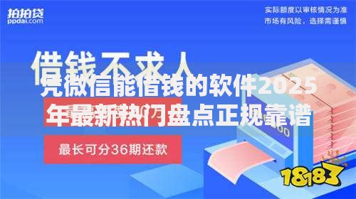 凭微信能借钱的软件2025年最新热门盘点正规靠谱平台