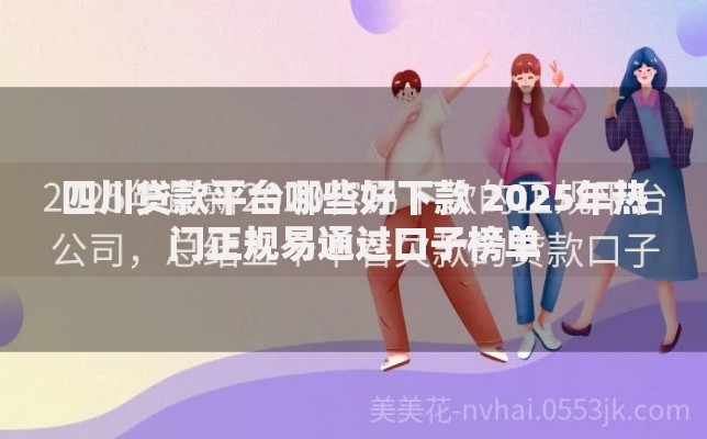 四川贷款平台哪些好下款 2025年热门正规易通过口子榜单
