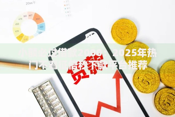 小额必过借款2000：2025年热门不看征信秒下款平台推荐