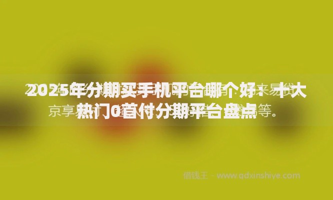 2025年分期买手机平台哪个好：十大热门0首付分期平台盘点