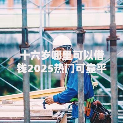 十六岁哪里可以借钱2025热门可靠平台精选口子