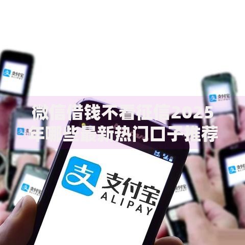 微信借钱不看征信2025年哪些最新热门口子推荐利息低极速下款