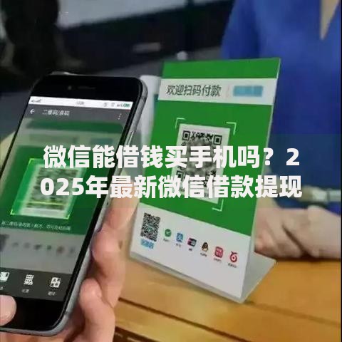 微信能借钱买手机吗？2025年最新微信借款提现功能