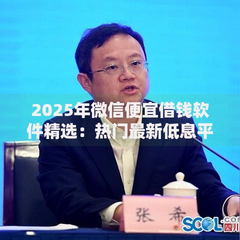 2025年微信便宜借钱软件精选：热门最新低息平台大推荐