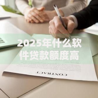 2025年什么软件贷款额度高好下款最新推荐平台助你快速审批