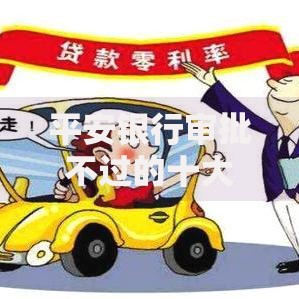 平安银行审批不过的十大真实原因分析（2025最新）