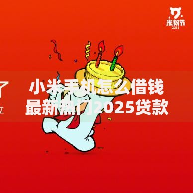 小米手机怎么借钱最新热门2025贷款平台额度对比 小米手机怎么借钱最新热门2025贷款平台额度对比
