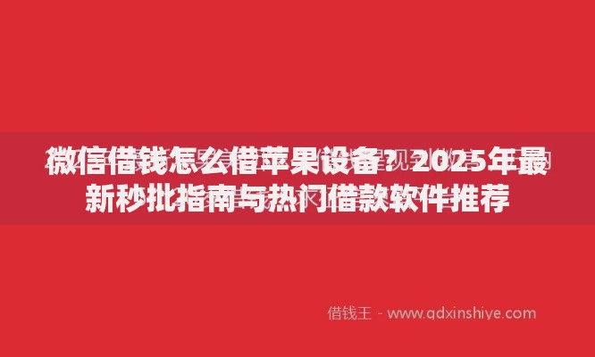微信借钱怎么借苹果设备?2025年最新秒批指南与热门借款软件推荐 微信借钱怎么借苹果设备?2025年最新秒批指南与热门借款软件推荐