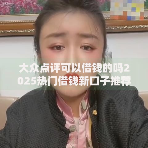 大众点评可以借钱的吗2025热门借钱新口子推荐