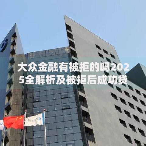 大众金融有被拒的吗2025全解析及被拒后成功贷款攻略