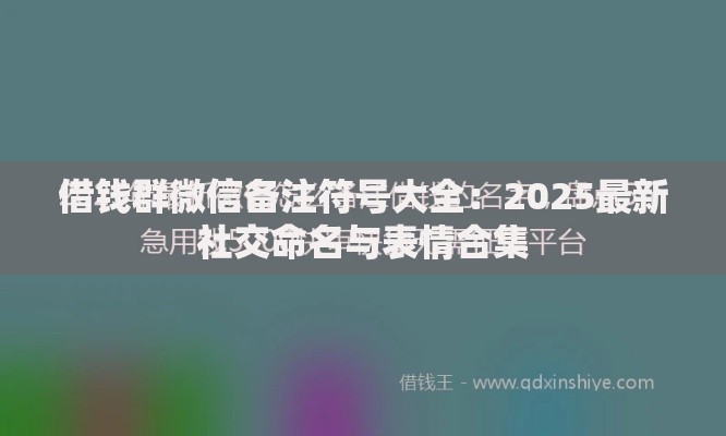 借钱群微信备注符号大全：2025最新社交命名与表情合集