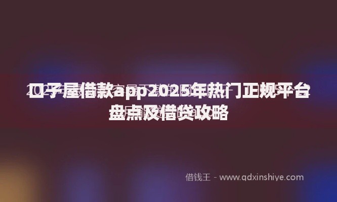 口子屋借款app2025年热门正规平台盘点及借贷攻略