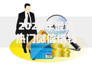 2025年最新热门微信借钱平台不上征信推荐及申请秘诀解析