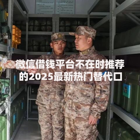 微信借钱平台不在时推荐的2025最新热门替代口子和正规渠道
