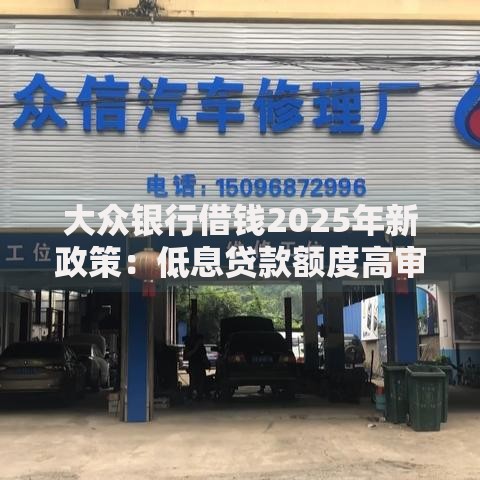 大众银行借钱2025年新政策：低息贷款额度高审核快