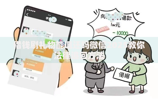 借钱刷礼物能退还吗微信2025教你法律追回方法 借钱刷礼物能退还吗微信2025教你法律追回方法