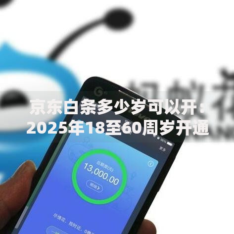 京东白条多少岁可以开：2025年18至60周岁开通条件详解