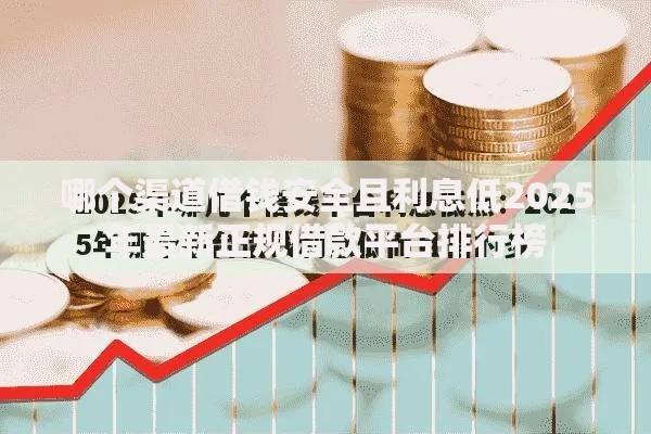 哪个渠道借钱安全且利息低2025年最新正规借款平台排行榜