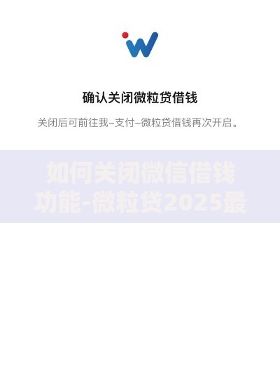 如何关闭微信借钱功能-微粒贷2025最新关闭指南与征信影响