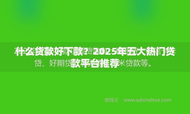 什么货款好下款？2025年五大热门贷款平台推荐