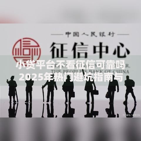 小贷平台不看征信可靠吗2025年热门避坑指南与正规渠道实测