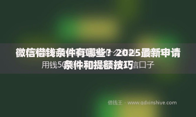 微信借钱条件有哪些？2025最新申请条件和提额技巧