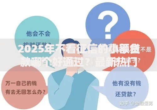 2025年不看征信的小额贷款哪个好通过？最新热门平台盘点推荐