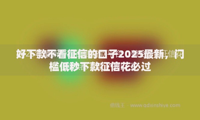 好下款不看征信的口子2025最新,门槛低秒下款征信花必过 好下款不看征信的口子2025最新,门槛低秒下款征信花必过