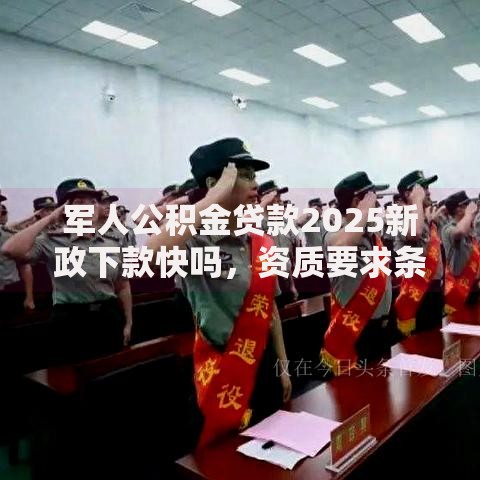 军人公积金贷款2025新政下款快吗，资质要求条件流程全解析