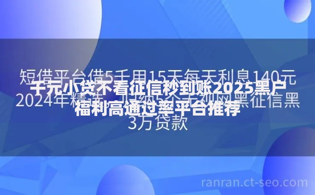 千元小贷不看征信秒到账2025黑户福利高通过率平台推荐 千元小贷不看征信秒到账2025黑户福利高通过率平台推荐