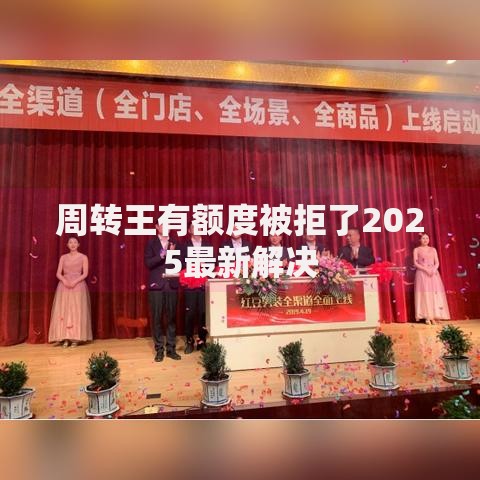 周转王有额度被拒了2025最新解决 周转王有额度被拒了2025最新解决