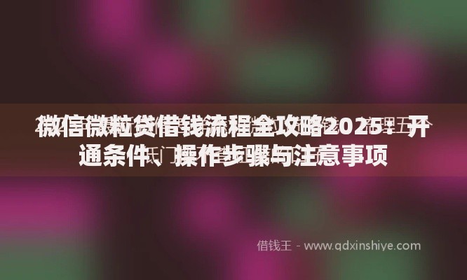 微信微粒贷借钱流程全攻略2025:开通条件、操作步骤与注意事项 微信微粒贷借钱流程全攻略2025:开通条件、操作步骤与注意事项