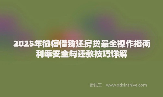 2025年微信借钱还房贷最全操作指南利率安全与还款技巧详解