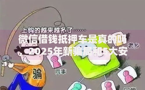 微信借钱抵押车是真的吗，2025年新骗局和5大安全标准必看